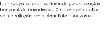 Plan kopya ve ozalit sektöründe gerekli araçları bünyemizde barındırıyor, tüm standart ebatları ve metrajlı çıkışlarınızı hizmetinize sunuyoruz.