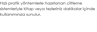 Hızlı pratik yöntemlerle hazırlanan ciltleme sistemleriyle kitap veya tezleriniz dakikalar içinde kullanımınıza sunulur.