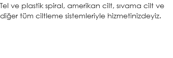 Tel ve plastik spiral, amerikan cilt, sıvama cilt ve diğer tüm ciltleme sistemleriyle hizmetinizdeyiz.