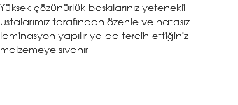 Yüksek çözünürlük baskılarınız yetenekli ustalarımız tarafından özenle ve hatasız laminasyon yapılır ya da tercih ettiğiniz malzemeye sıvanır